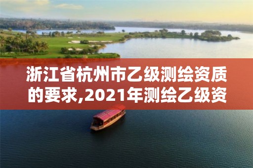 浙江省杭州市乙级测绘资质的要求,2021年测绘乙级资质