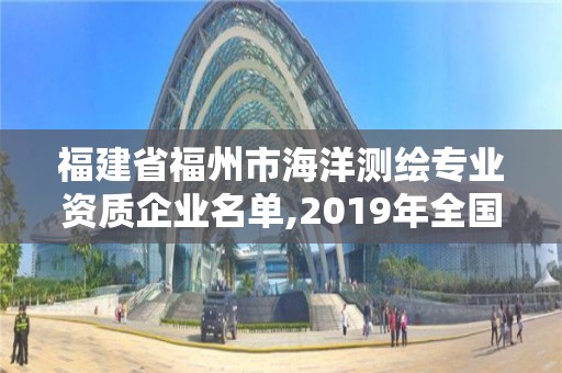 福建省福州市海洋测绘专业资质企业名单,2019年全国海洋测绘甲级资质单位。 福建省福州市海洋测绘专业资质企业名单,2019年全国海洋测绘甲级资质单位。