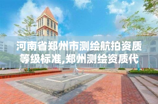河南省郑州市测绘航拍资质等级标准,郑州测绘资质代办。