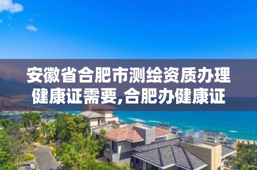 安徽省合肥市测绘资质办理健康证需要,合肥办健康证要检查哪些 安徽省合肥市测绘资质办理健康证需要,合肥办健康证要检查哪些