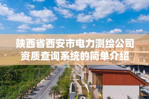 陕西省西安市电力测绘公司资质查询系统的简单介绍 陕西省西安市电力测绘公司资质查询系统的简单介绍