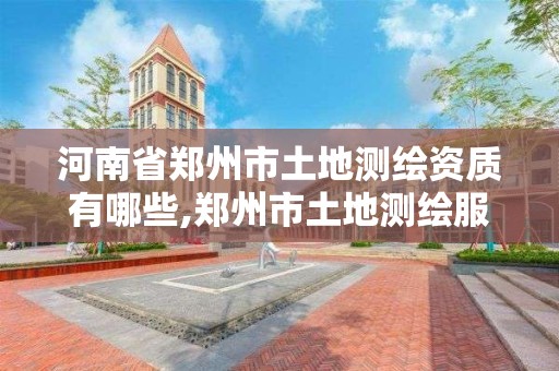 河南省郑州市土地测绘资质有哪些,郑州市土地测绘服务部