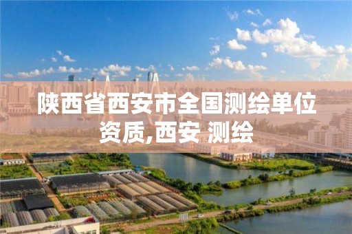 陕西省西安市全国测绘单位资质,西安 测绘 陕西省西安市全国测绘单位资质,西安 测绘