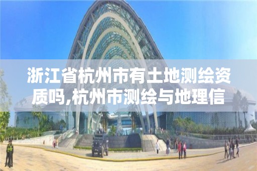 浙江省杭州市有土地测绘资质吗,杭州市测绘与地理信息行业协会