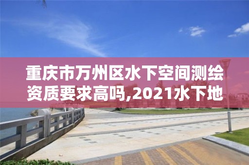 重庆市万州区水下空间测绘资质要求高吗,2021水下地形测量招标。