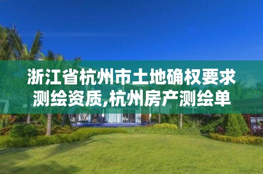 浙江省杭州市土地确权要求测绘资质,杭州房产测绘单位。