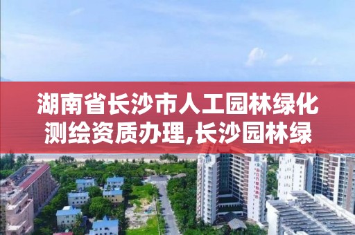 湖南省长沙市人工园林绿化测绘资质办理,长沙园林绿化施工方案。 湖南省长沙市人工园林绿化测绘资质办理,长沙园林绿化施工方案。
