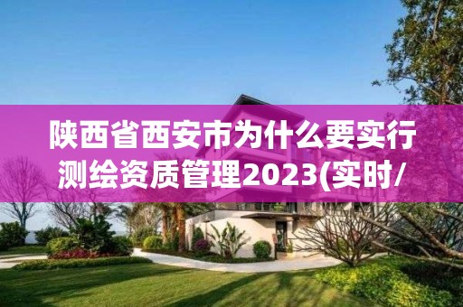 陕西省西安市为什么要实行测绘资质管理2023(实时/更新中)