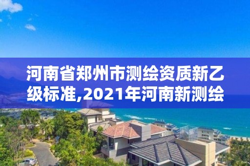 河南省郑州市测绘资质新乙级标准,2021年河南新测绘资质办理