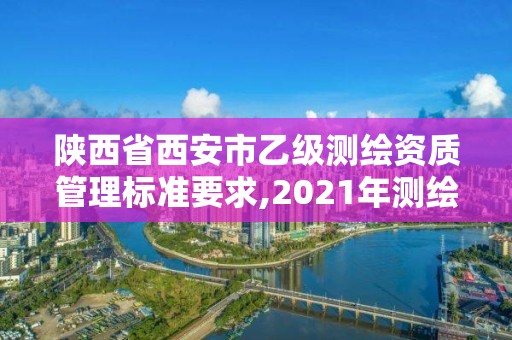 陕西省西安市乙级测绘资质管理标准要求,2021年测绘乙级资质申报制度。 陕西省西安市乙级测绘资质管理标准要求,2021年测绘乙级资质申报制度。