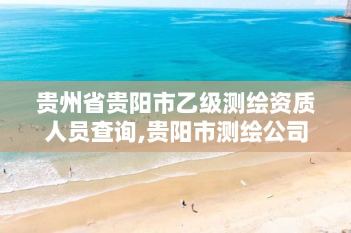 贵州省贵阳市乙级测绘资质人员查询,贵阳市测绘公司 贵州省贵阳市乙级测绘资质人员查询,贵阳市测绘公司