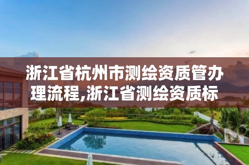 浙江省杭州市测绘资质管办理流程,浙江省测绘资质标准 浙江省杭州市测绘资质管办理流程,浙江省测绘资质标准