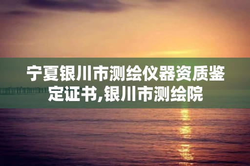 宁夏银川市测绘仪器资质鉴定证书,银川市测绘院