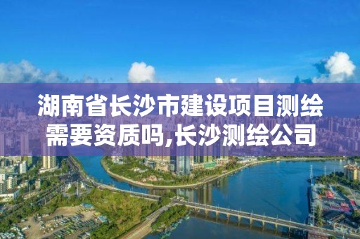 湖南省长沙市建设项目测绘需要资质吗,长沙测绘公司资质有哪家。 湖南省长沙市建设项目测绘需要资质吗,长沙测绘公司资质有哪家。