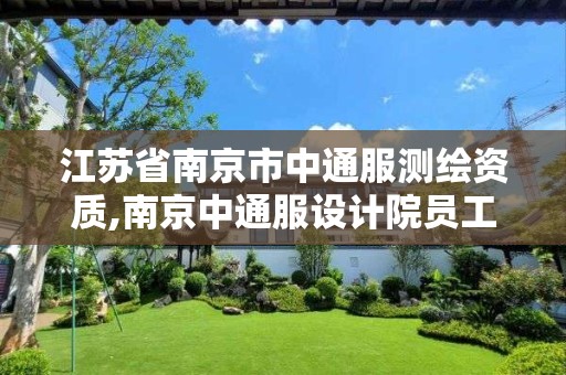 江苏省南京市中通服测绘资质,南京中通服设计院员工待遇 江苏省南京市中通服测绘资质,南京中通服设计院员工待遇