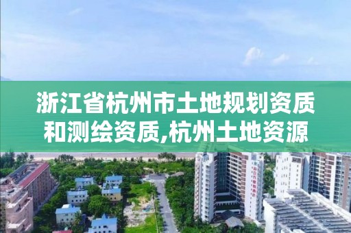 浙江省杭州市土地规划资质和测绘资质,杭州土地资源规划