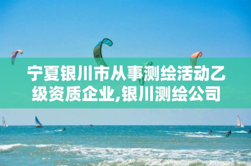 宁夏银川市从事测绘活动乙级资质企业,银川测绘公司的联系方式 宁夏银川市从事测绘活动乙级资质企业,银川测绘公司的联系方式
