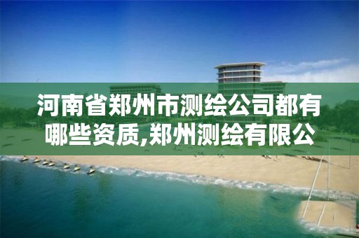 河南省郑州市测绘公司都有哪些资质,郑州测绘有限公司
