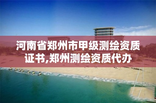 河南省郑州市甲级测绘资质证书,郑州测绘资质代办 河南省郑州市甲级测绘资质证书,郑州测绘资质代办