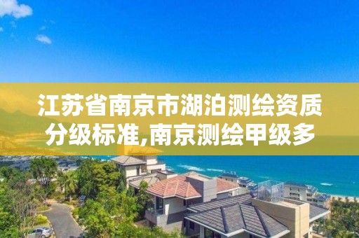 江苏省南京市湖泊测绘资质分级标准,南京测绘甲级多少家 江苏省南京市湖泊测绘资质分级标准,南京测绘甲级多少家