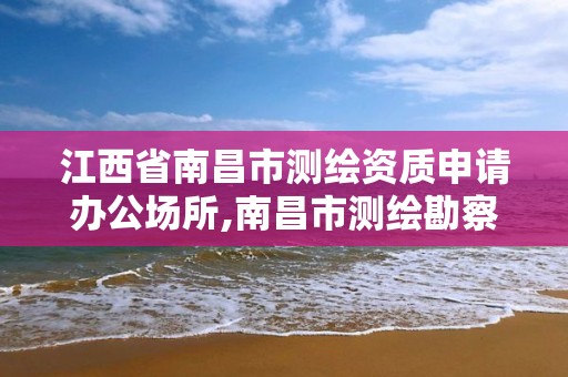 江西省南昌市测绘资质申请办公场所,南昌市测绘勘察研究院有限公司