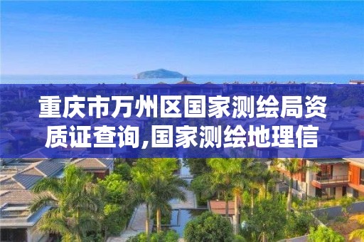 重庆市万州区国家测绘局资质证查询,国家测绘地理信息局重庆测绘院。