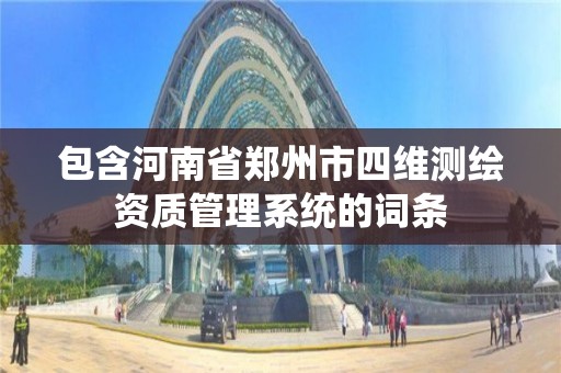 包含河南省郑州市四维测绘资质管理系统的词条