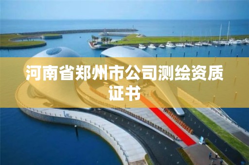 河南省郑州市公司测绘资质证书