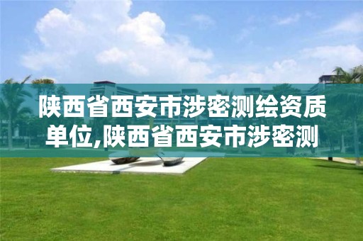 陕西省西安市涉密测绘资质单位,陕西省西安市涉密测绘资质单位有哪些 陕西省西安市涉密测绘资质单位,陕西省西安市涉密测绘资质单位有哪些