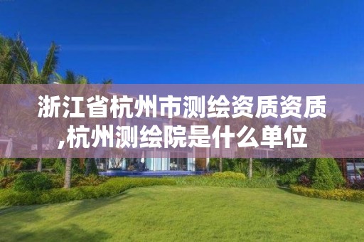 浙江省杭州市测绘资质资质,杭州测绘院是什么单位 浙江省杭州市测绘资质资质,杭州测绘院是什么单位