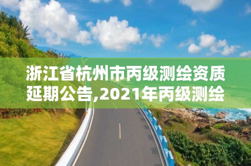 浙江省杭州市丙级测绘资质延期公告,2021年丙级测绘资质延期