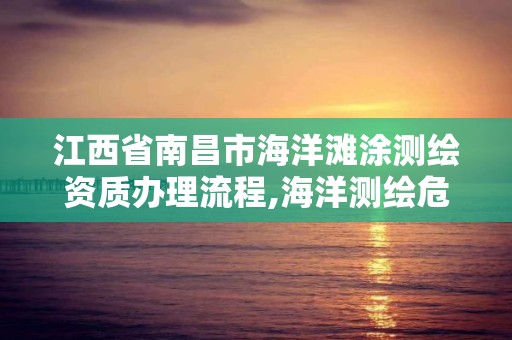 江西省南昌市海洋滩涂测绘资质办理流程,海洋测绘危险吗。 江西省南昌市海洋滩涂测绘资质办理流程,海洋测绘危险吗。
