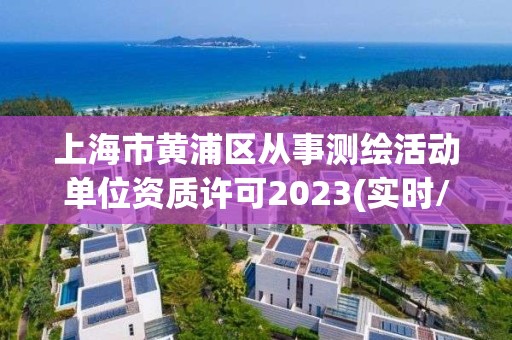 上海市黄浦区从事测绘活动单位资质许可2023(实时/更新中) 上海市黄浦区从事测绘活动单位资质许可2023(实时/更新中)