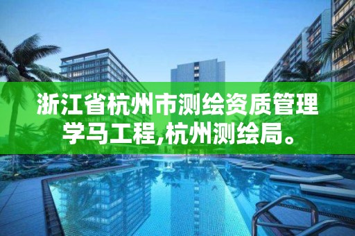 浙江省杭州市测绘资质管理学马工程,杭州测绘局。 浙江省杭州市测绘资质管理学马工程,杭州测绘局。