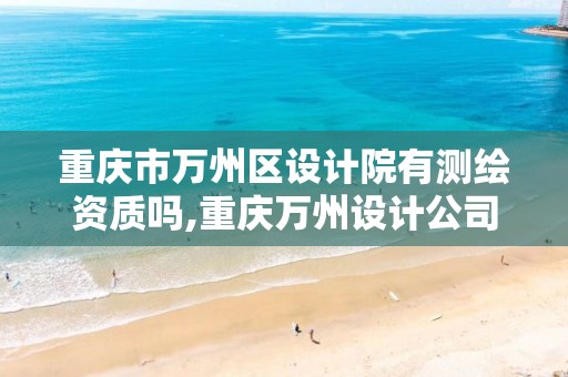 重庆市万州区设计院有测绘资质吗,重庆万州设计公司。