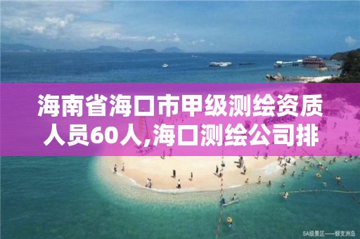 海南省海口市甲级测绘资质人员60人,海口测绘公司排行榜。 海南省海口市甲级测绘资质人员60人,海口测绘公司排行榜。