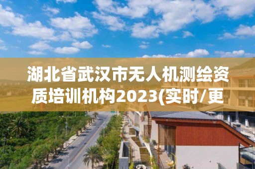 湖北省武汉市无人机测绘资质培训机构2023(实时/更新中) 湖北省武汉市无人机测绘资质培训机构2023(实时/更新中)