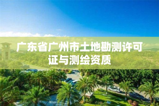 广东省广州市土地勘测许可证与测绘资质