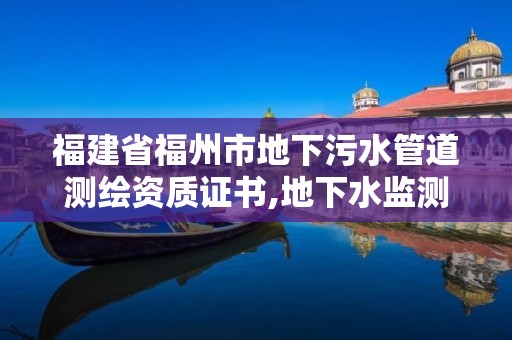 福建省福州市地下污水管道测绘资质证书,地下水监测工程 福建省福州市地下污水管道测绘资质证书,地下水监测工程