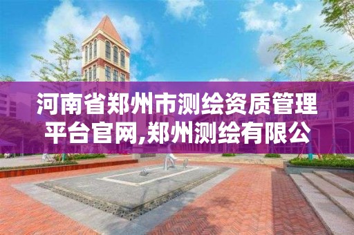 河南省郑州市测绘资质管理平台官网,郑州测绘有限公司
