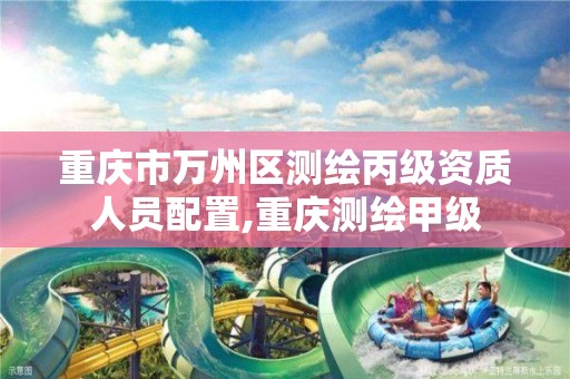 重庆市万州区测绘丙级资质人员配置,重庆测绘甲级 重庆市万州区测绘丙级资质人员配置,重庆测绘甲级