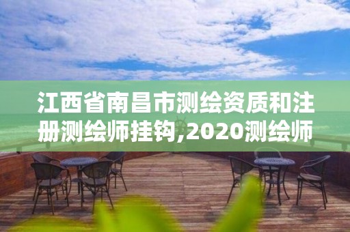 江西省南昌市测绘资质和注册测绘师挂钩,2020测绘师还要注册吗