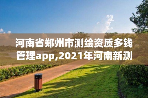 河南省郑州市测绘资质多钱管理app,2021年河南新测绘资质办理 河南省郑州市测绘资质多钱管理app,2021年河南新测绘资质办理