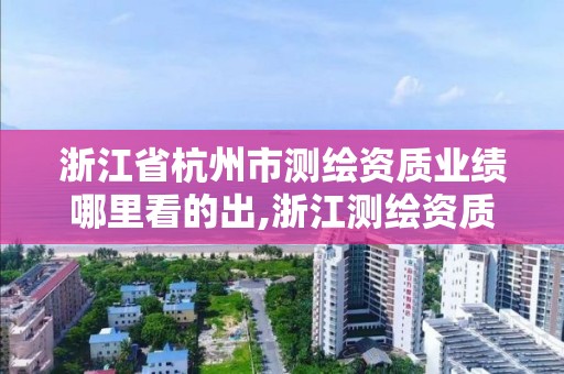 浙江省杭州市测绘资质业绩哪里看的出,浙江测绘资质查询。 浙江省杭州市测绘资质业绩哪里看的出,浙江测绘资质查询。