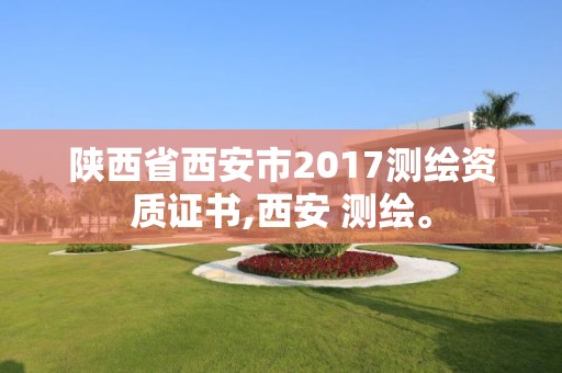 陕西省西安市2017测绘资质证书,西安 测绘。 陕西省西安市2017测绘资质证书,西安 测绘。