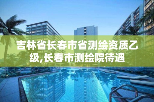 吉林省长春市省测绘资质乙级,长春市测绘院待遇 吉林省长春市省测绘资质乙级,长春市测绘院待遇