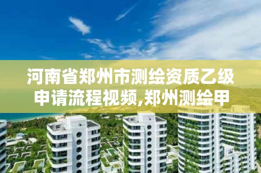 河南省郑州市测绘资质乙级申请流程视频,郑州测绘甲级单位 河南省郑州市测绘资质乙级申请流程视频,郑州测绘甲级单位