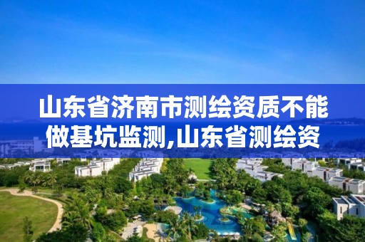 山东省济南市测绘资质不能做基坑监测,山东省测绘资质管理规定。
