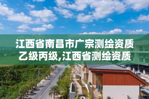 江西省南昌市广宗测绘资质乙级丙级,江西省测绘资质单位公示名单