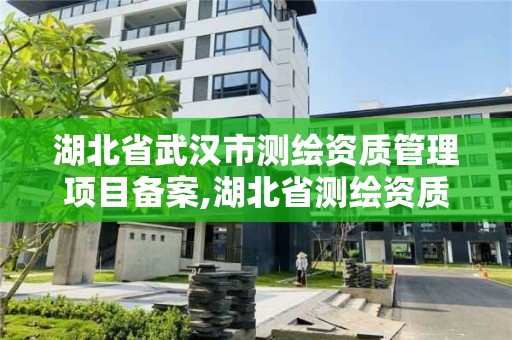 湖北省武汉市测绘资质管理项目备案,湖北省测绘资质延期公告 湖北省武汉市测绘资质管理项目备案,湖北省测绘资质延期公告